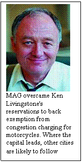 Text Box:  
MAG overcame Ken Livingstone's reservations to back exemption from congestion charging for motorcycles. Where the capital leads, other cities are likely to follow
